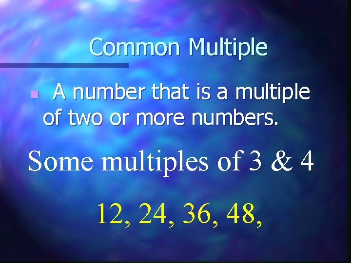 Common Multiple n A number that is a multiple of two or more numbers.