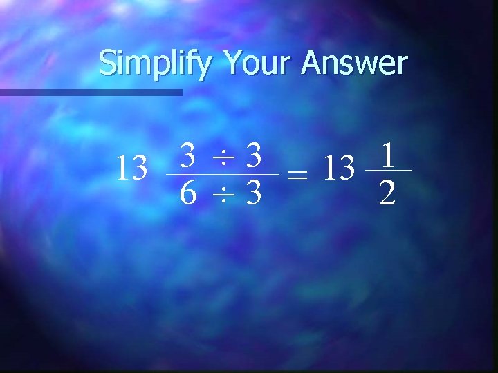 Simplify Your Answer 3 3 1 ÷ 13 13 = 6 ÷ 3 2