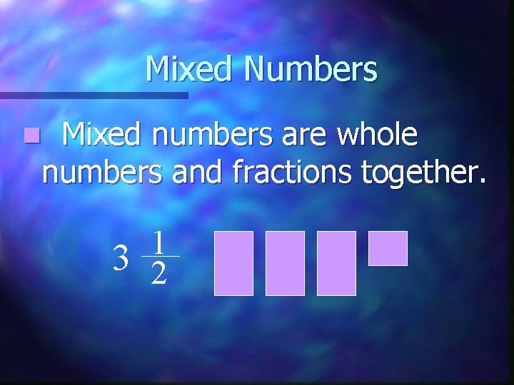 Mixed Numbers Mixed numbers are whole numbers and fractions together. n 1 3 2