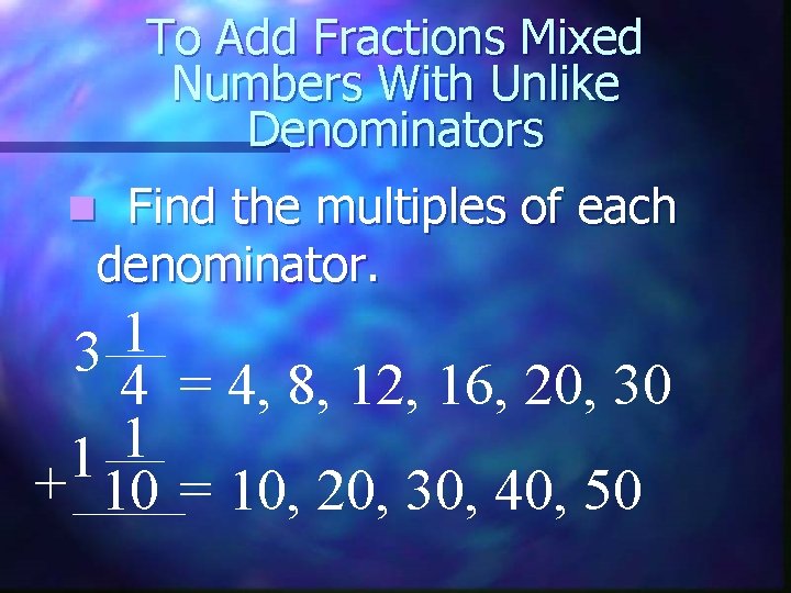 To Add Fractions Mixed Numbers With Unlike Denominators Find the multiples of each denominator.