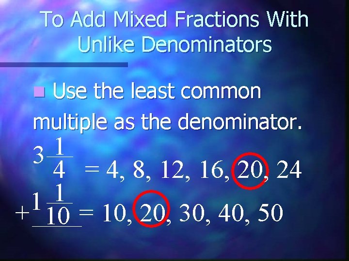 To Add Mixed Fractions With Unlike Denominators Use the least common multiple as the