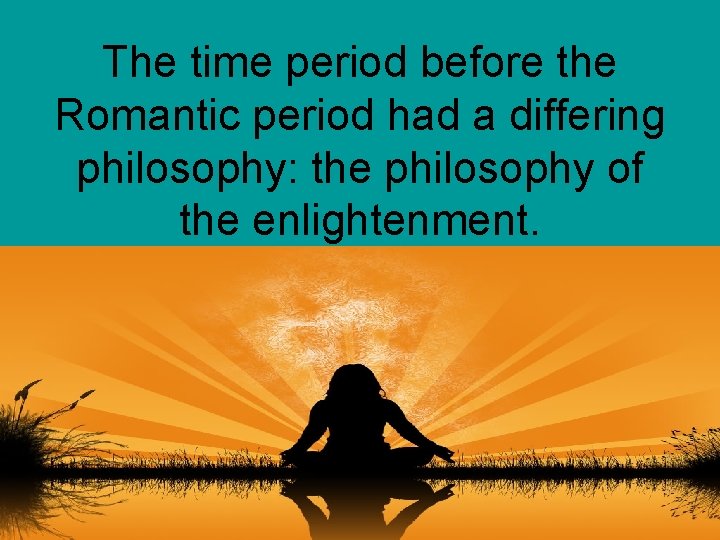 The time period before the Romantic period had a differing philosophy: the philosophy of