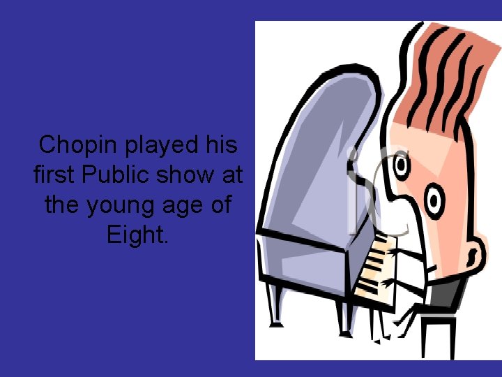 Chopin played his first Public show at the young age of Eight. 