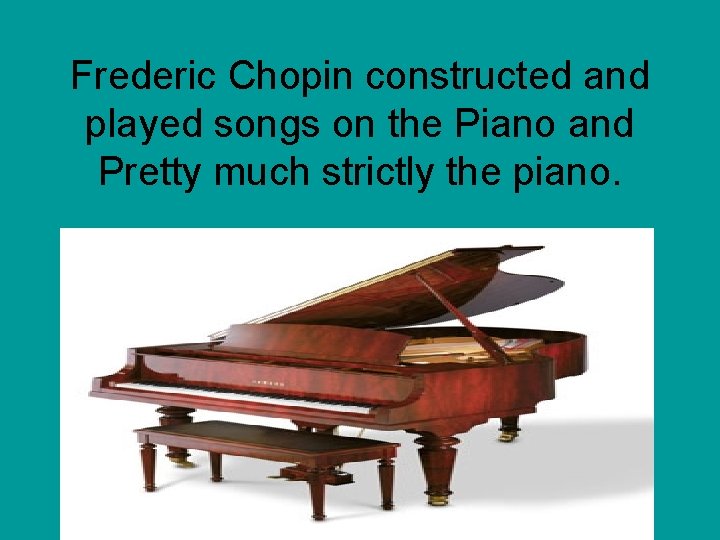 Frederic Chopin constructed and played songs on the Piano and Pretty much strictly the