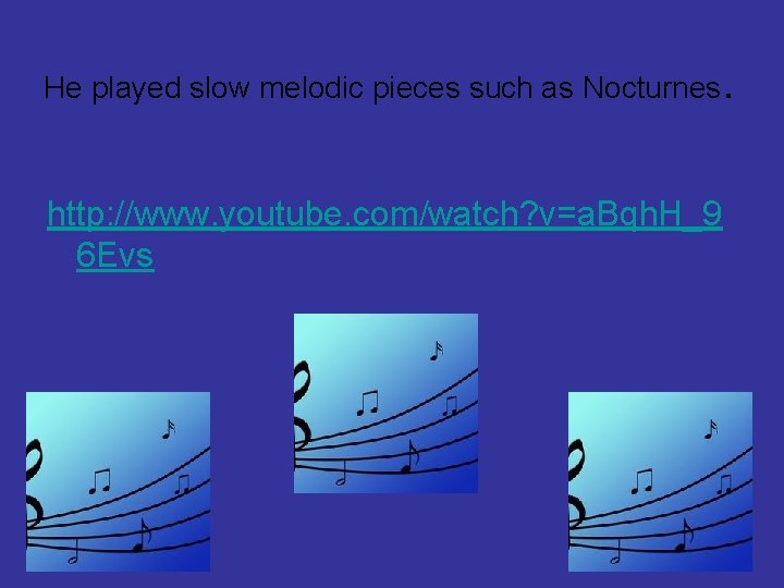 He played slow melodic pieces such as Nocturnes. http: //www. youtube. com/watch? v=a. Bqh.