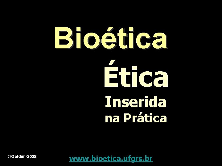 Bioética Ética Inserida na Prática ©Goldim/2008 www. bioetica. ufgrs. br 