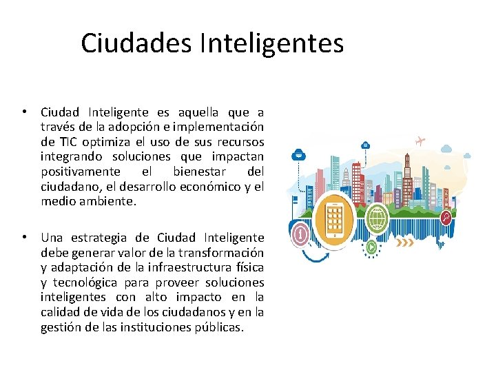Ciudades Inteligentes • Ciudad Inteligente es aquella que a través de la adopción e