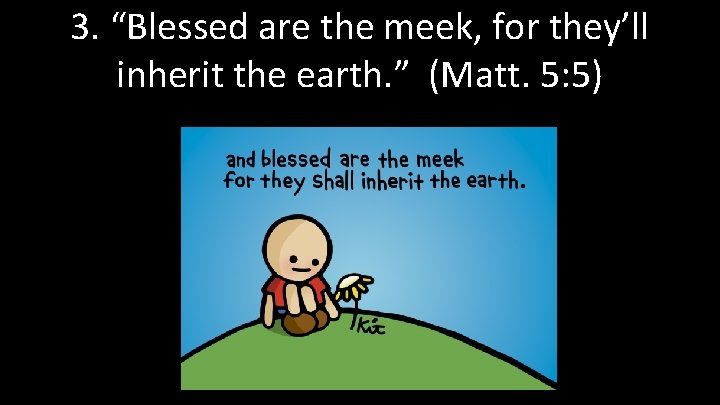 3. “Blessed are the meek, for they’ll inherit the earth. ” (Matt. 5: 5)