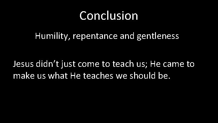 Conclusion Humility, repentance and gentleness Jesus didn’t just come to teach us; He came