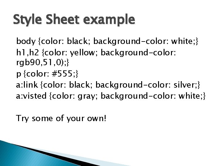Style Sheet example body {color: black; background-color: white; } h 1, h 2 {color: