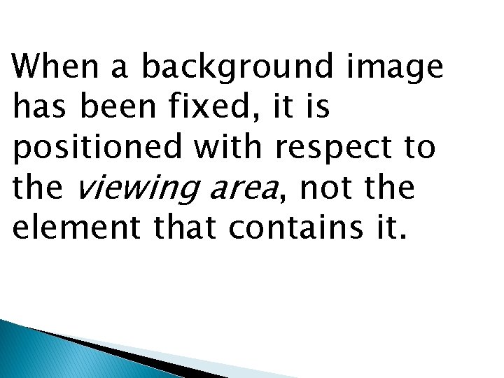 When a background image has been fixed, it is positioned with respect to the