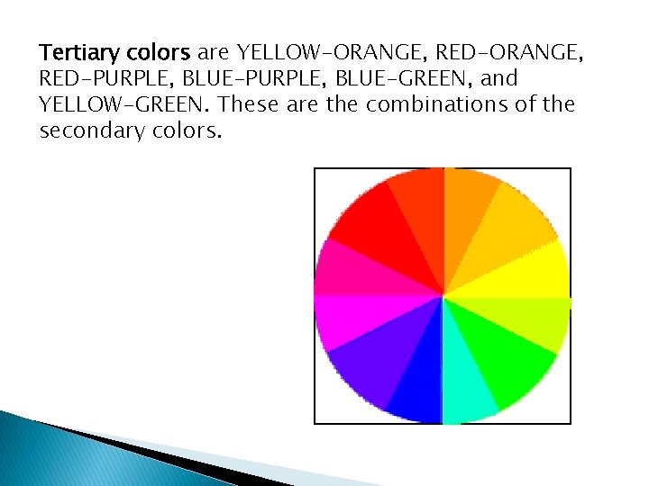 Tertiary colors are YELLOW-ORANGE, RED-PURPLE, BLUE-GREEN, and YELLOW-GREEN. These are the combinations of the
