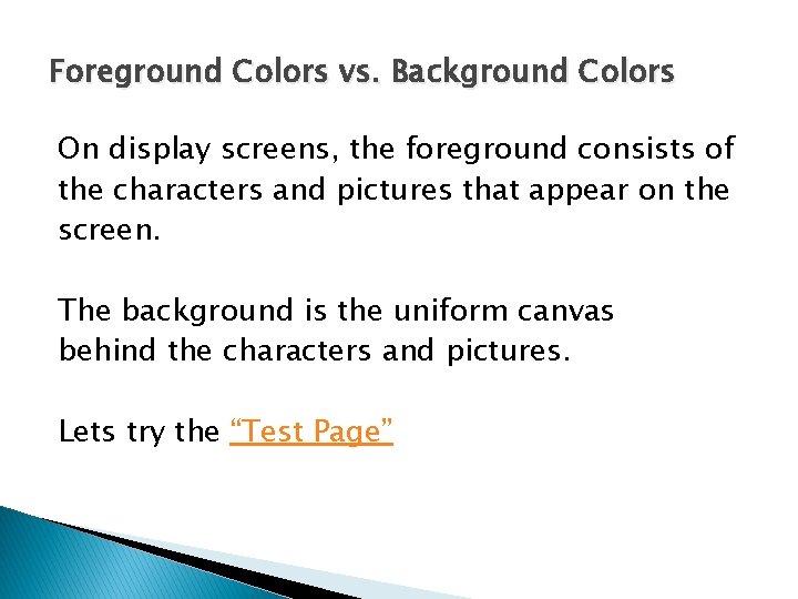 Foreground Colors vs. Background Colors On display screens, the foreground consists of the characters