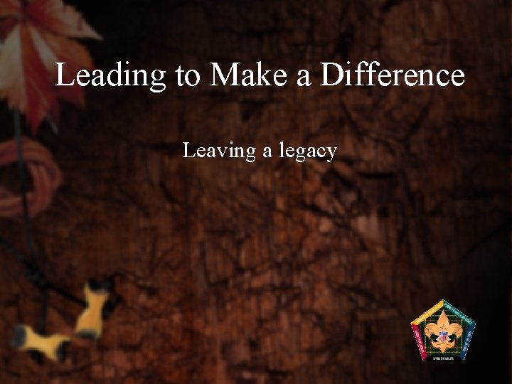 Leading to Make a Difference Leaving a legacy 