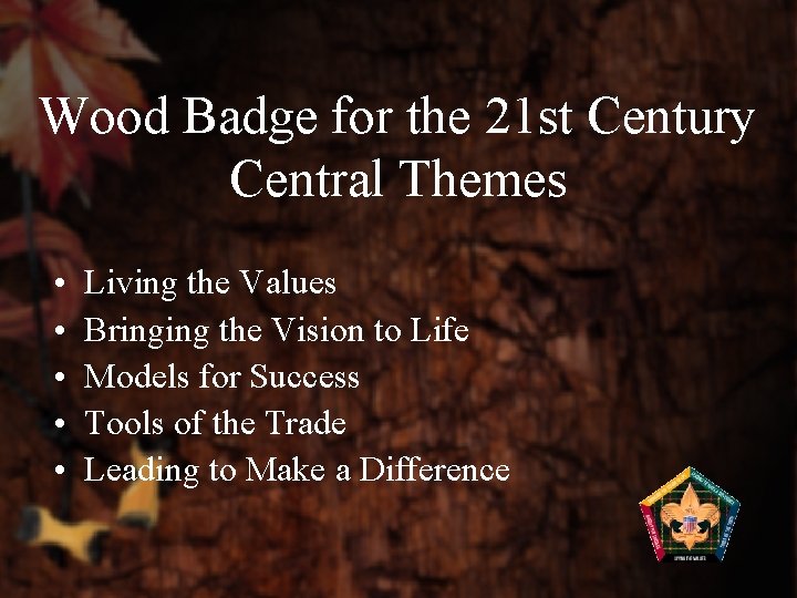 Wood Badge for the 21 st Century Central Themes • • • Living the