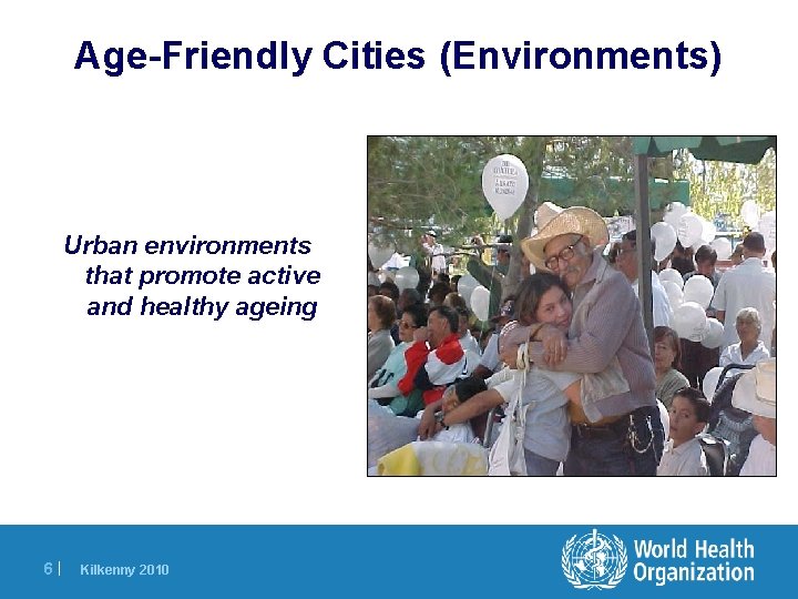 Age-Friendly Cities (Environments) Urban environments that promote active and healthy ageing 6| Kilkenny 2010