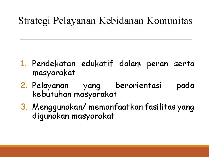 Strategi Pelayanan Kebidanan Komunitas 1. Pendekatan edukatif dalam peran serta masyarakat 2. Pelayanan yang