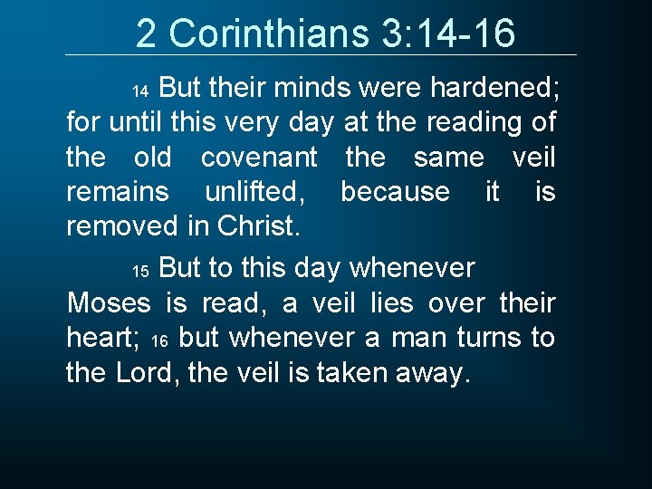 2 Corinthians 3: 14 -16 But their minds were hardened; for until this very