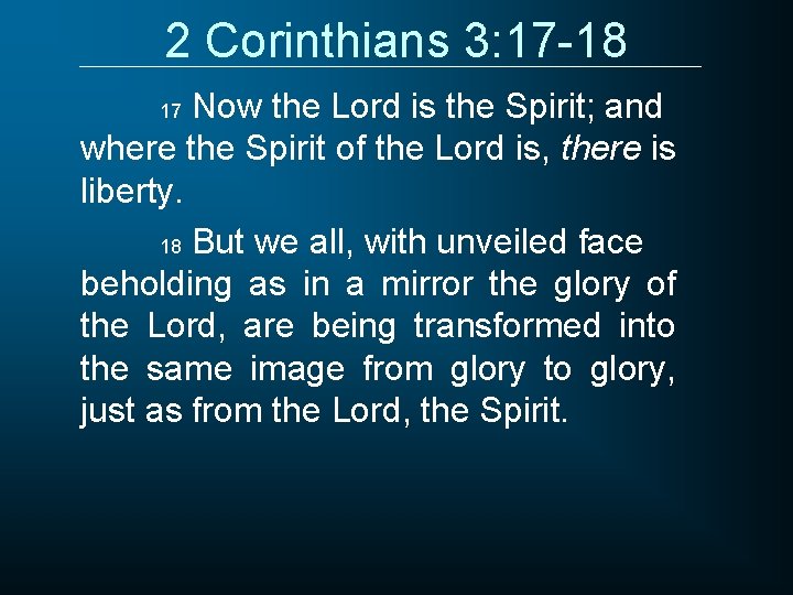 2 Corinthians 3: 17 -18 Now the Lord is the Spirit; and where the