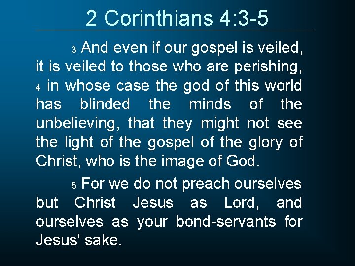 2 Corinthians 4: 3 -5 And even if our gospel is veiled, it is