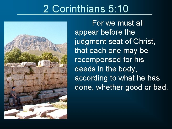 2 Corinthians 5: 10 For we must all appear before the judgment seat of