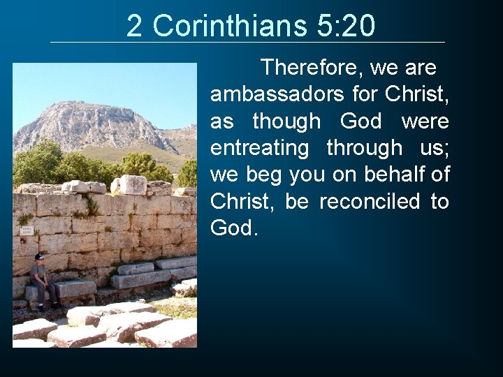 2 Corinthians 5: 20 Therefore, we are ambassadors for Christ, as though God were