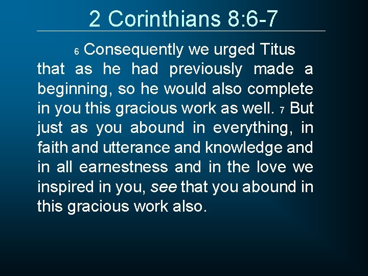 2 Corinthians 8: 6 -7 Consequently we urged Titus that as he had previously