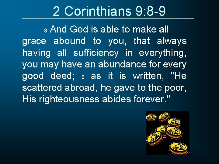 2 Corinthians 9: 8 -9 And God is able to make all grace abound