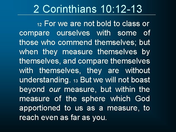 2 Corinthians 10: 12 -13 For we are not bold to class or compare