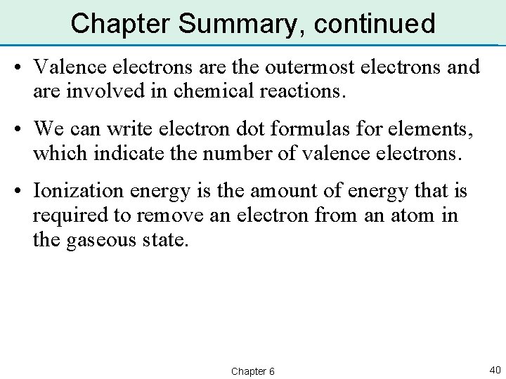 Chapter Summary, continued • Valence electrons are the outermost electrons and are involved in