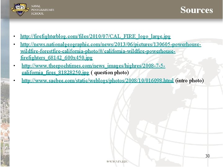 Sources • http: //firefighterblog. com/files/2010/07/CAL_FIRE_logo_large. jpg • http: //news. nationalgeographic. com/news/2013/06/pictures/130605 -powerhousewildfire-forestfire-california-photo/#/california-wildfire-powerhousefirefighters_68142_600 x 450. Sources • http: //firefighterblog. com/files/2010/07/CAL_FIRE_logo_large. jpg • http: //news. nationalgeographic. com/news/2013/06/pictures/130605 -powerhousewildfire-forestfire-california-photo/#/california-wildfire-powerhousefirefighters_68142_600 x 450.