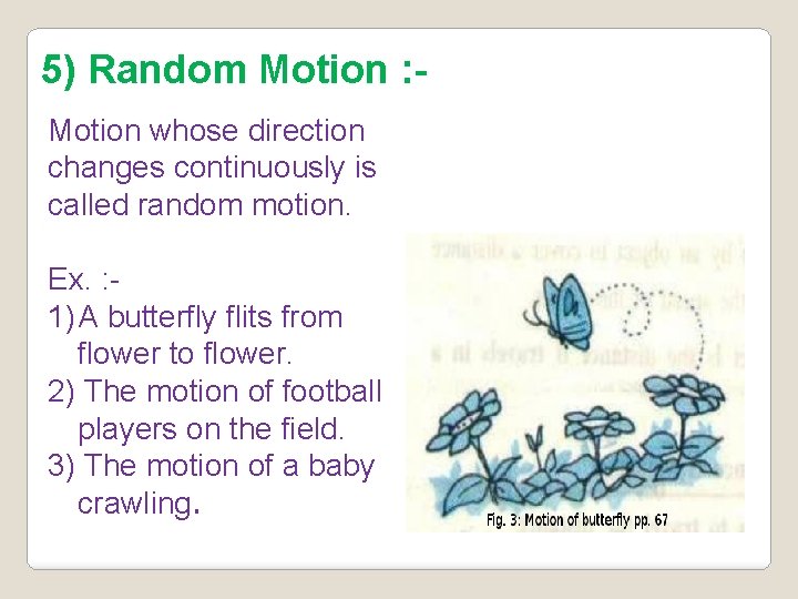 5) Random Motion : Motion whose direction changes continuously is called random motion. Ex.