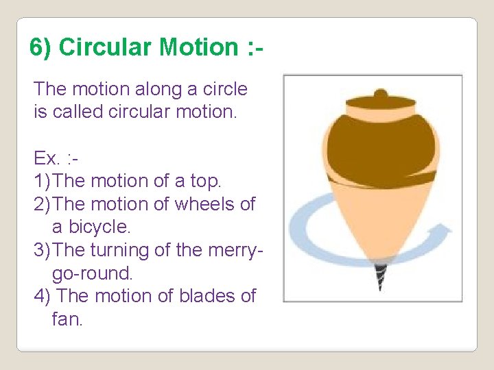 6) Circular Motion : The motion along a circle is called circular motion. Ex.
