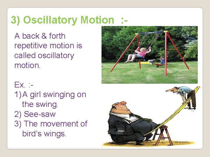 3) Oscillatory Motion : A back & forth repetitive motion is called oscillatory motion.