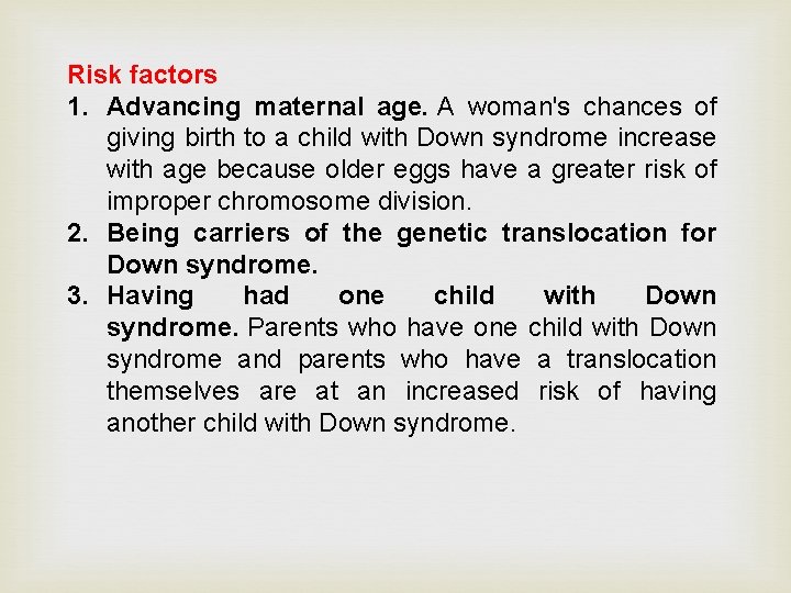 Risk factors 1. Advancing maternal age. A woman's chances of giving birth to a