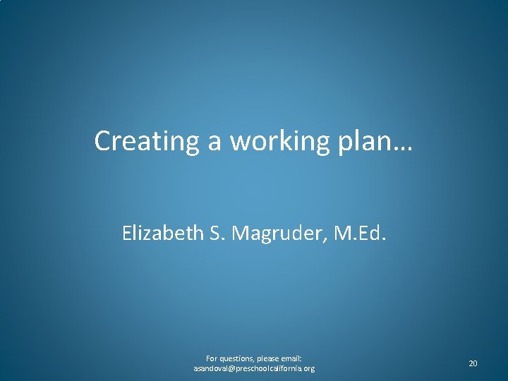 Creating a working plan… Elizabeth S. Magruder, M. Ed. For questions, please email: asandoval@preschoolcalifornia.