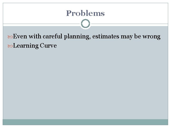 Problems Even with careful planning, estimates may be wrong Learning Curve 