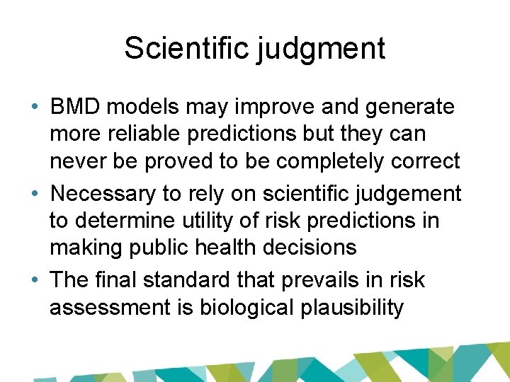 Scientific judgment • BMD models may improve and generate more reliable predictions but they