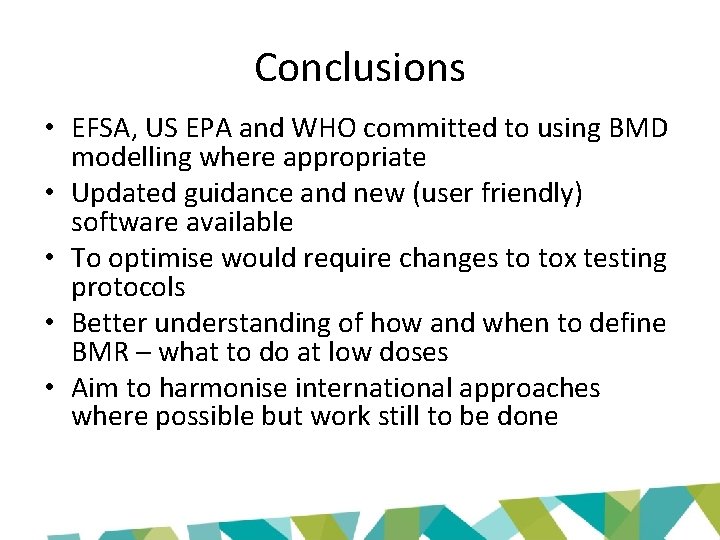 Conclusions • EFSA, US EPA and WHO committed to using BMD modelling where appropriate