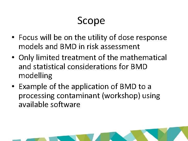Scope • Focus will be on the utility of dose response models and BMD
