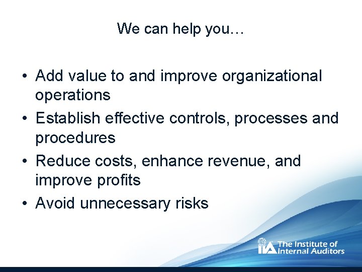 We can help you… • Add value to and improve organizational operations • Establish