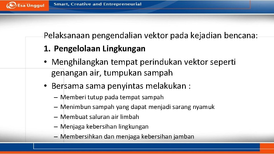 Pelaksanaan pengendalian vektor pada kejadian bencana: 1. Pengelolaan Lingkungan • Menghilangkan tempat perindukan vektor Pelaksanaan pengendalian vektor pada kejadian bencana: 1. Pengelolaan Lingkungan • Menghilangkan tempat perindukan vektor