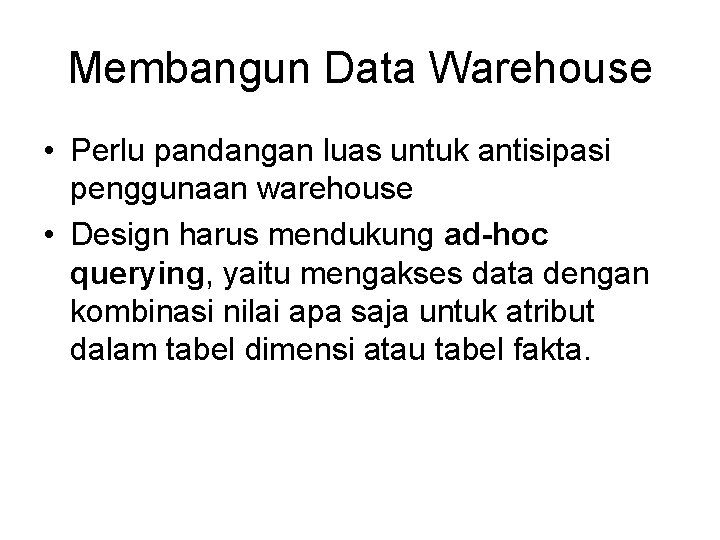 Membangun Data Warehouse • Perlu pandangan luas untuk antisipasi penggunaan warehouse • Design harus