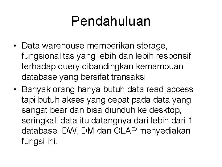 Pendahuluan • Data warehouse memberikan storage, fungsionalitas yang lebih dan lebih responsif terhadap query