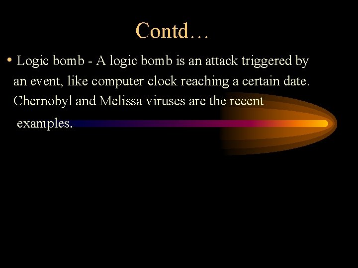 Contd… • Logic bomb - A logic bomb is an attack triggered by an