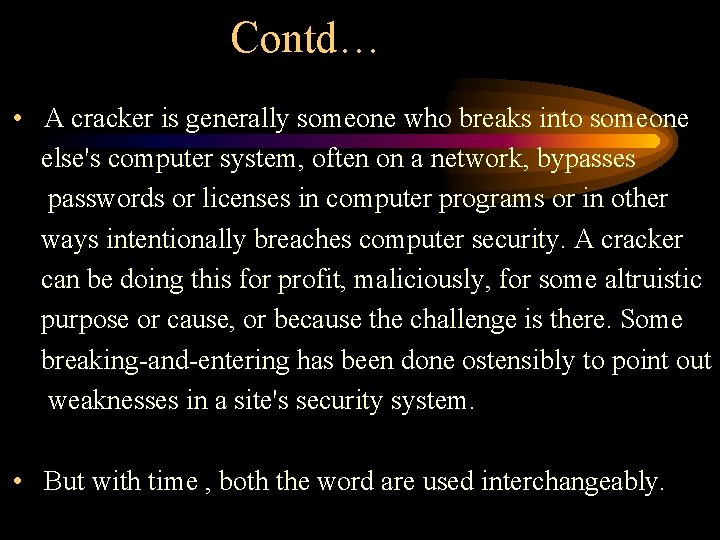 Contd… • A cracker is generally someone who breaks into someone else's computer system,