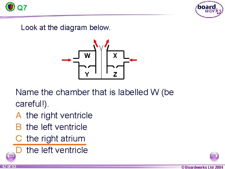 Q 7 Look at the diagram below. W X Y Z Name the chamber