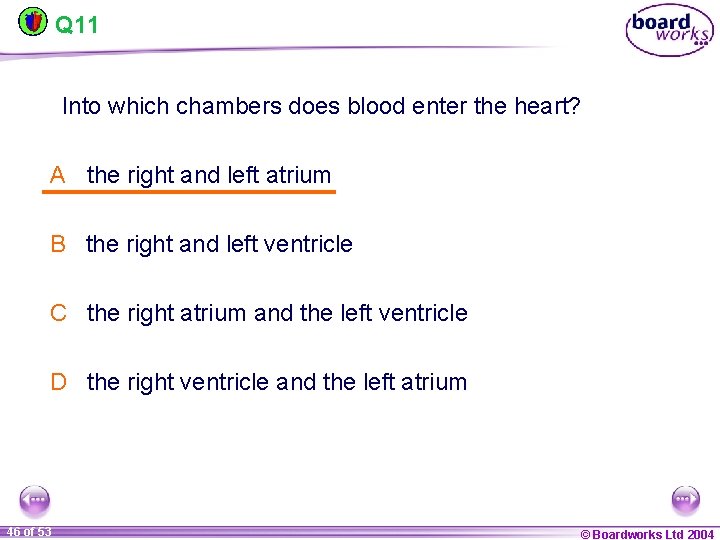 Q 11 Into which chambers does blood enter the heart? A the right and