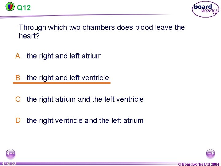 Q 12 Through which two chambers does blood leave the heart? A the right