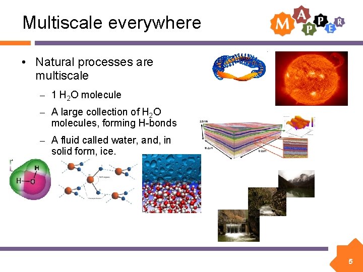 Multiscale everywhere • Natural processes are multiscale – 1 H 2 O molecule –